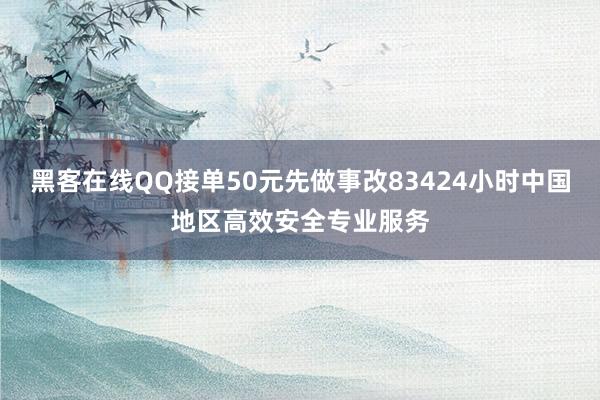 黑客在线QQ接单50元先做事改83424小时中国地区高效安全专业服务
