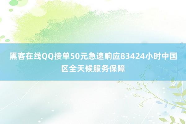 黑客在线QQ接单50元急速响应83424小时中国区全天候服务保障