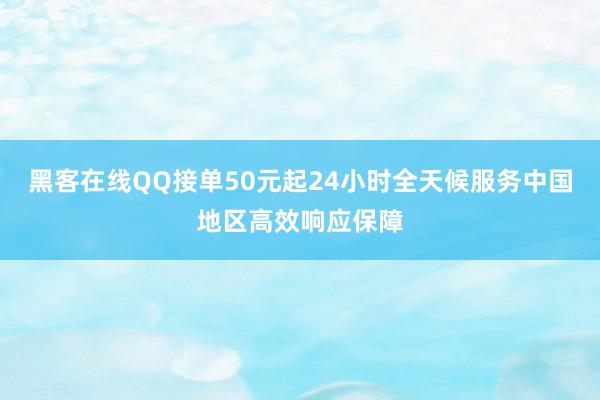 黑客在线QQ接单50元起24小时全天候服务中国地区高效响应保障