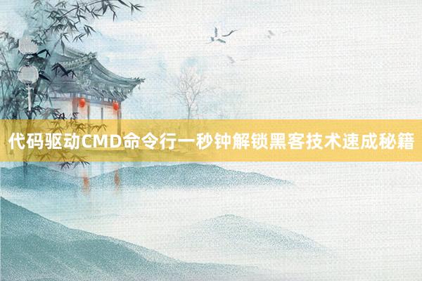 代码驱动CMD命令行一秒钟解锁黑客技术速成秘籍