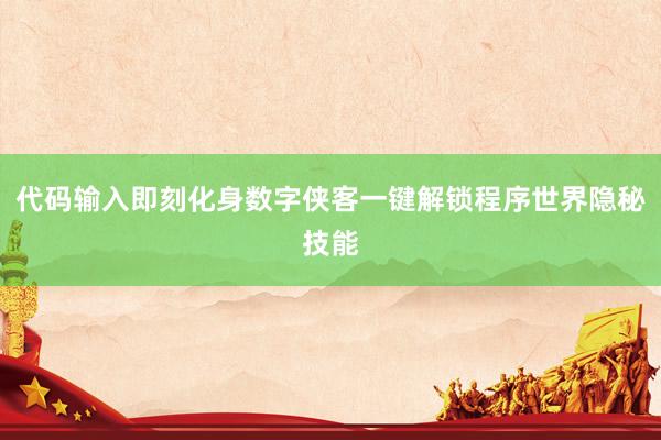 代码输入即刻化身数字侠客一键解锁程序世界隐秘技能