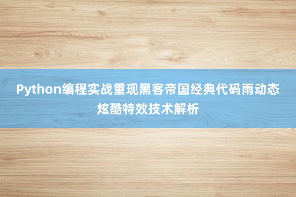 Python编程实战重现黑客帝国经典代码雨动态炫酷特效技术解析