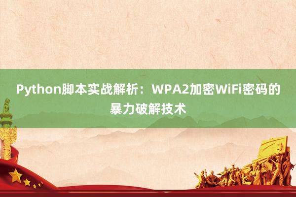 Python脚本实战解析：WPA2加密WiFi密码的暴力破解技术