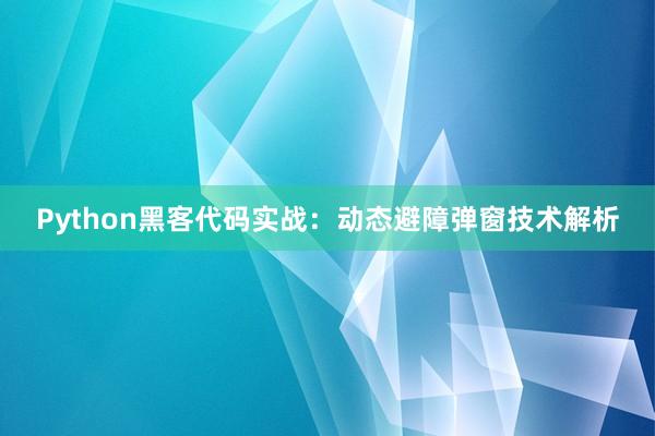 Python黑客代码实战：动态避障弹窗技术解析