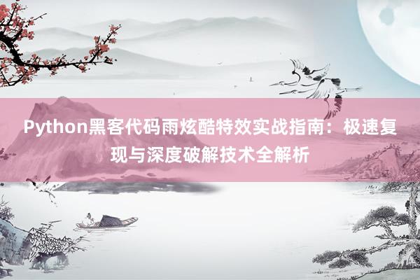 Python黑客代码雨炫酷特效实战指南：极速复现与深度破解技术全解析