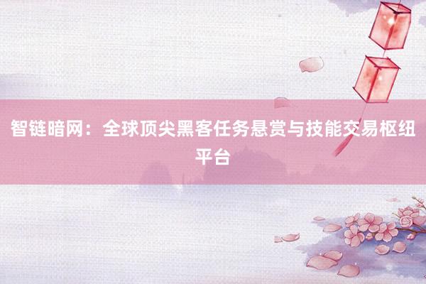 智链暗网:全球顶尖黑客任务悬赏与技能交易枢纽平台