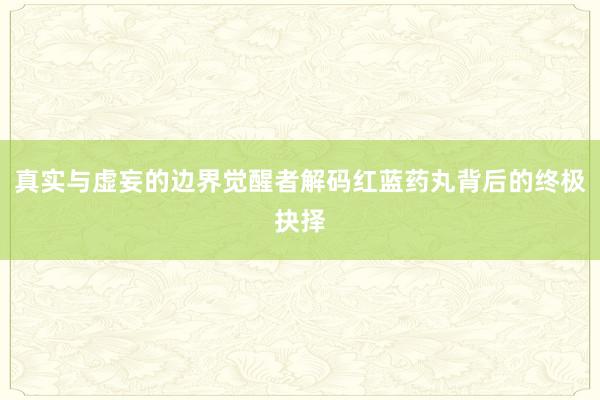 真实与虚妄的边界觉醒者解码红蓝药丸背后的终极抉择