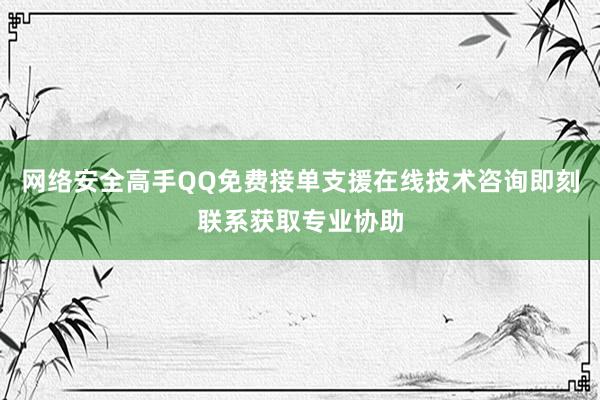 网络安全高手QQ免费接单支援在线技术咨询即刻联系获取专业协助