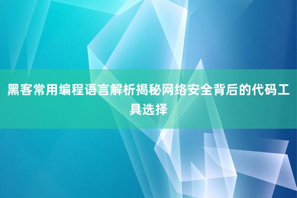 黑客常用编程语言解析揭秘网络安全背后的代码工具选择