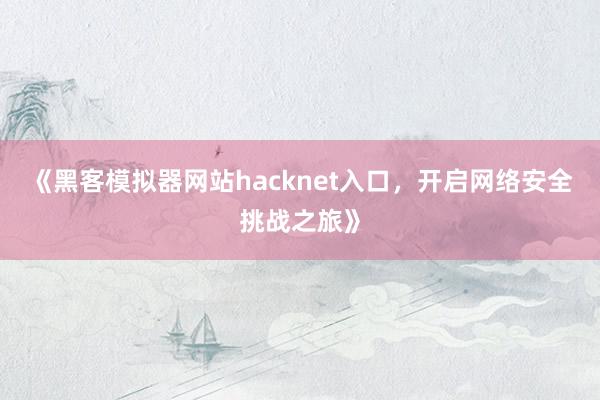 《黑客模拟器网站hacknet入口，开启网络安全挑战之旅》
